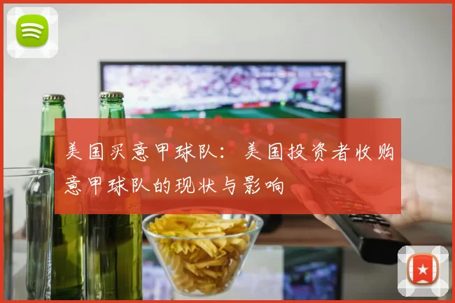 美国买意甲球队：美国投资者收购意甲球队的现状与影响