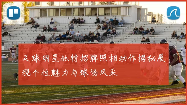 足球明星独特招牌照相动作揭秘展现个性魅力与球场风采