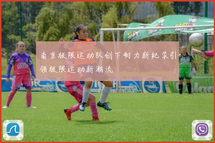 南京极限运动队创下耐力新纪录引领极限运动新潮流