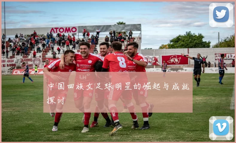 中国回族女足球明星的崛起与成就探讨