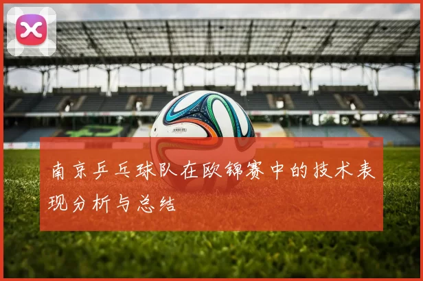 南京乒乓球队在欧锦赛中的技术表现分析与总结
