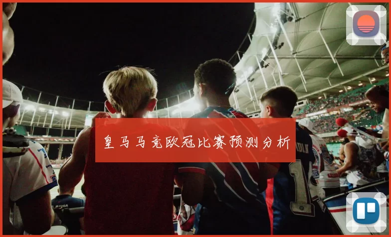 皇马马竞欧冠比赛预测分析