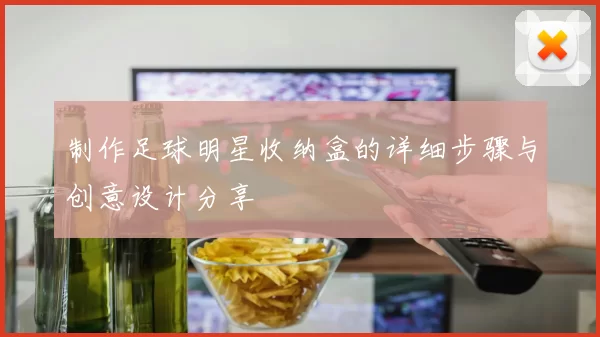 制作足球明星收纳盒的详细步骤与创意设计分享