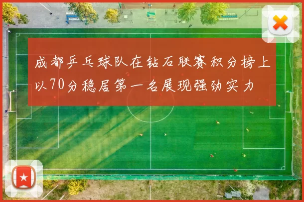 成都乒乓球队在钻石联赛积分榜上以70分稳居第一名展现强劲实力