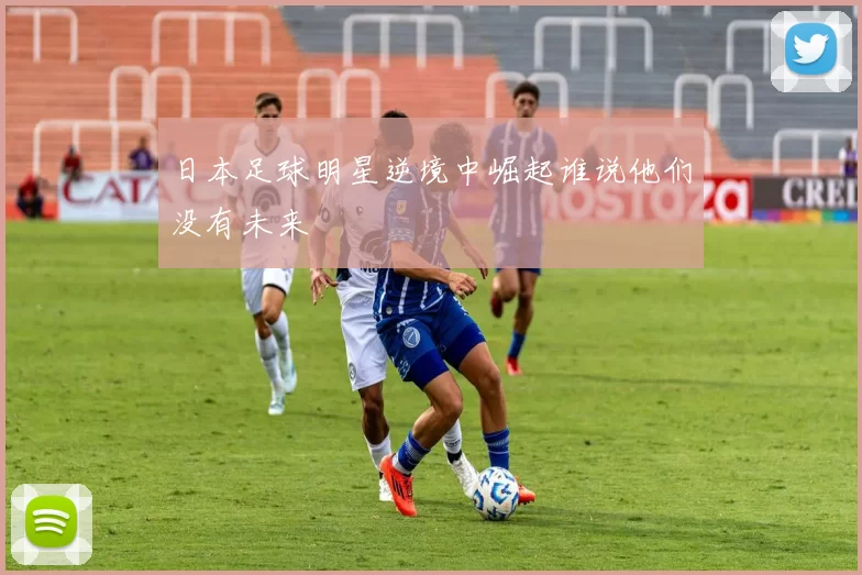 日本足球明星逆境中崛起谁说他们没有未来