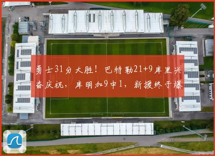 勇士31分大胜！巴特勒21+9库里兴奋庆祝，库明加9中1，新援终于爆发