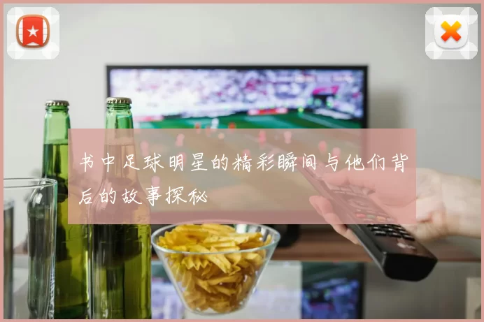 书中足球明星的精彩瞬间与他们背后的故事探秘