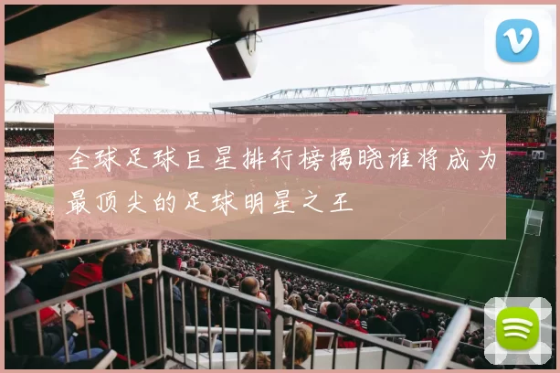 全球足球巨星排行榜揭晓谁将成为最顶尖的足球明星之王