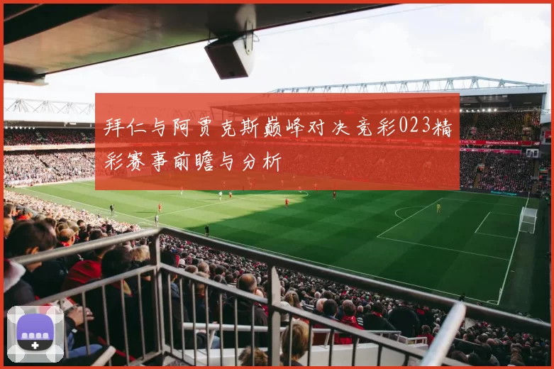 拜仁与阿贾克斯巅峰对决竞彩023精彩赛事前瞻与分析