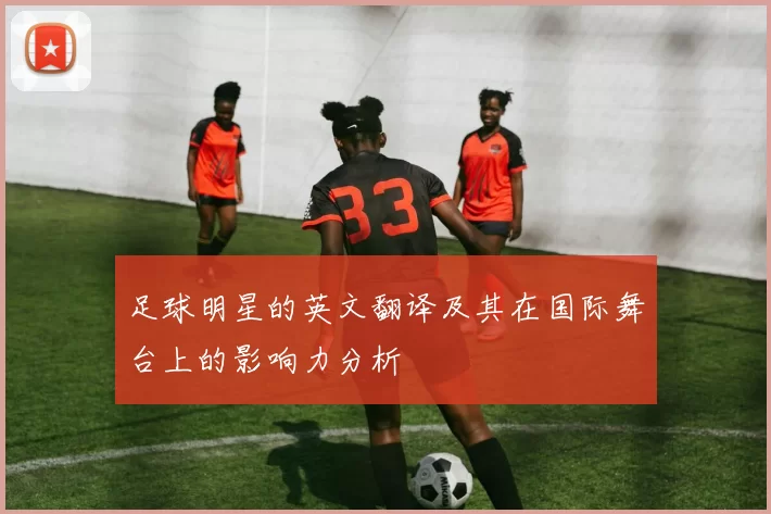 足球明星的英文翻译及其在国际舞台上的影响力分析