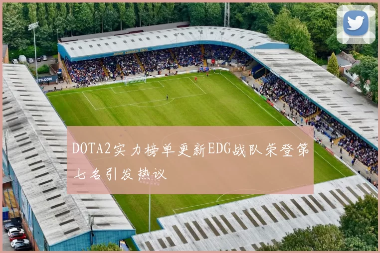 DOTA2实力榜单更新EDG战队荣登第七名引发热议