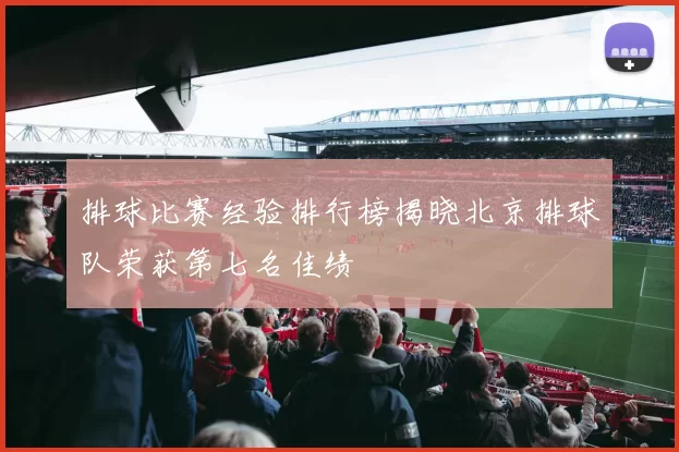 排球比赛经验排行榜揭晓北京排球队荣获第七名佳绩