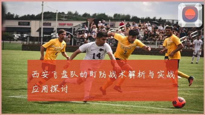 西安飞盘队的盯防战术解析与实战应用探讨