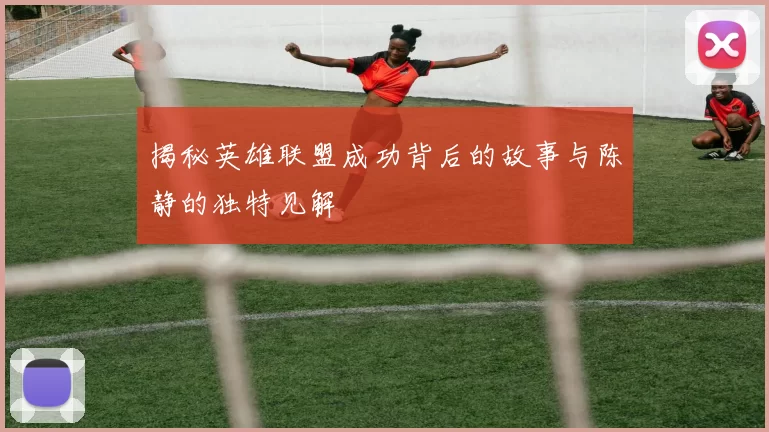 揭秘英雄联盟成功背后的故事与陈静的独特见解