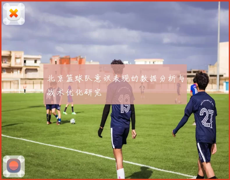 北京篮球队意识表现的数据分析与战术优化研究