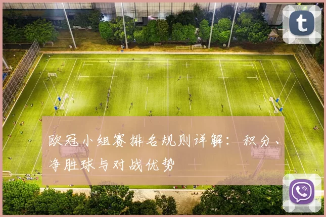 欧冠小组赛排名规则详解：积分、净胜球与对战优势