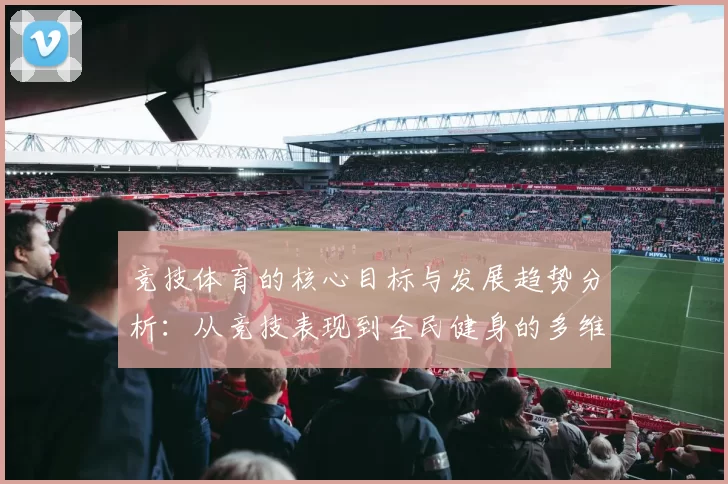 竞技体育的核心目标与发展趋势分析：从竞技表现到全民健身的多维度探讨