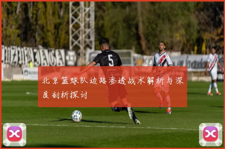 北京篮球队边路渗透战术解析与深度剖析探讨
