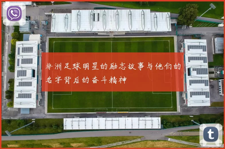 非洲足球明星的励志故事与他们的名字背后的奋斗精神