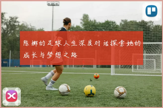 陈娜的足球人生深度对话探索她的成长与梦想之路