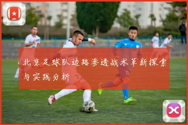 北京足球队边路渗透战术革新探索与实践分析