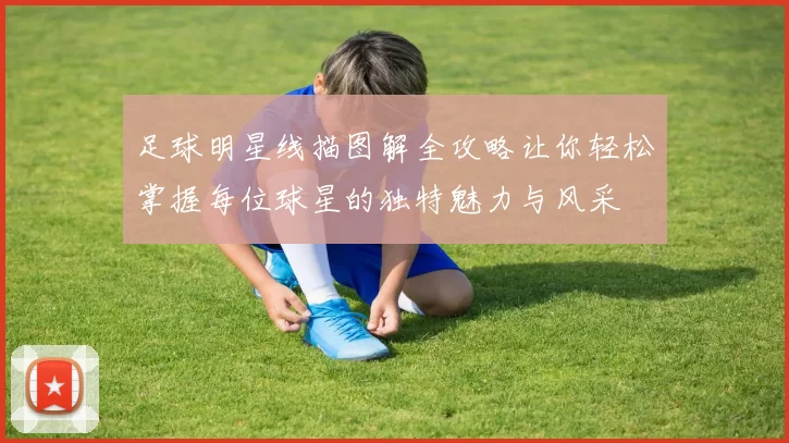 足球明星线描图解全攻略让你轻松掌握每位球星的独特魅力与风采