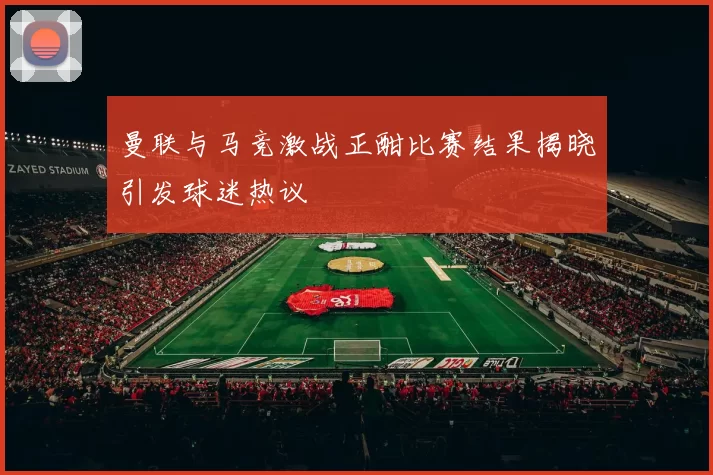 曼联与马竞激战正酣比赛结果揭晓引发球迷热议