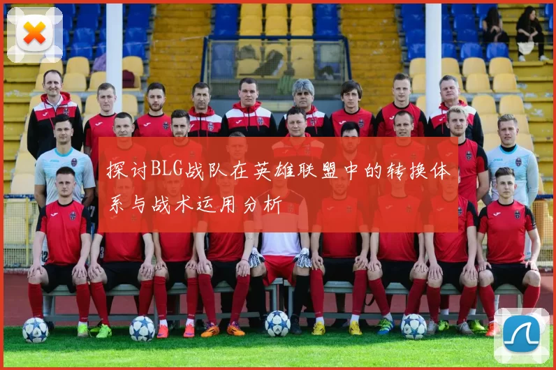 探讨BLG战队在英雄联盟中的转换体系与战术运用分析