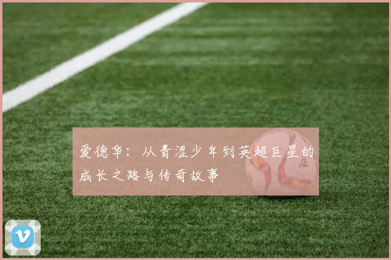 爱德华：从青涩少年到英超巨星的成长之路与传奇故事