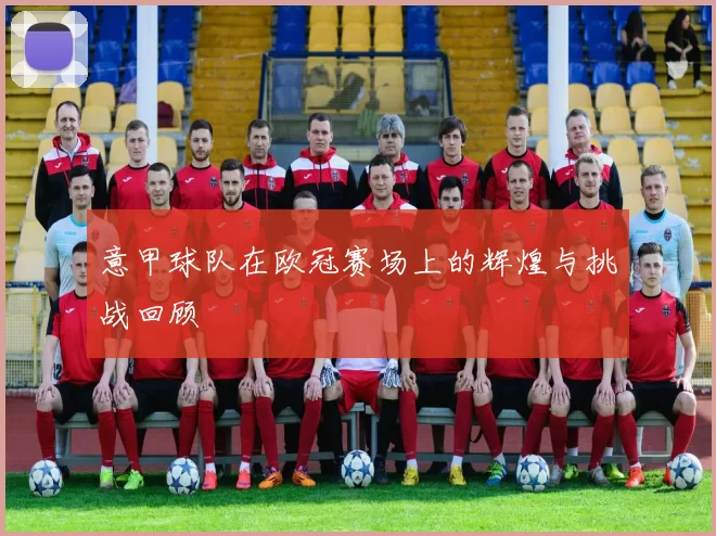 意甲球队在欧冠赛场上的辉煌与挑战回顾