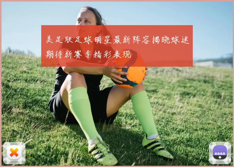 美足联足球明星最新阵容揭晓球迷期待新赛季精彩表现