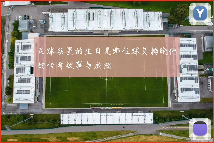 足球明星的生日是哪位球员揭晓他的传奇故事与成就