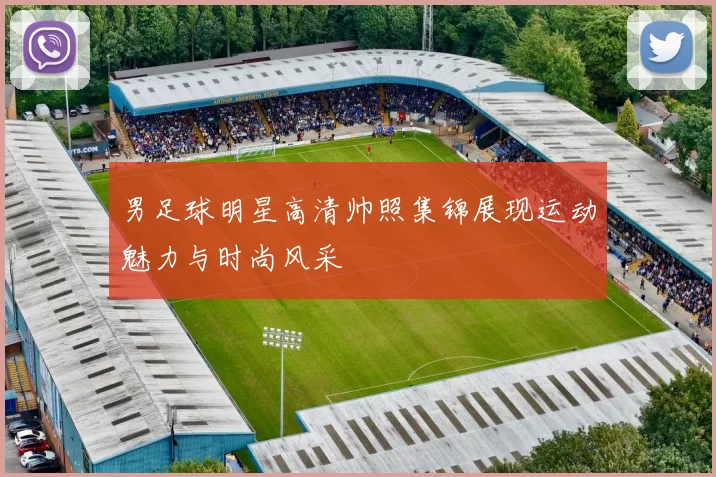 男足球明星高清帅照集锦展现运动魅力与时尚风采