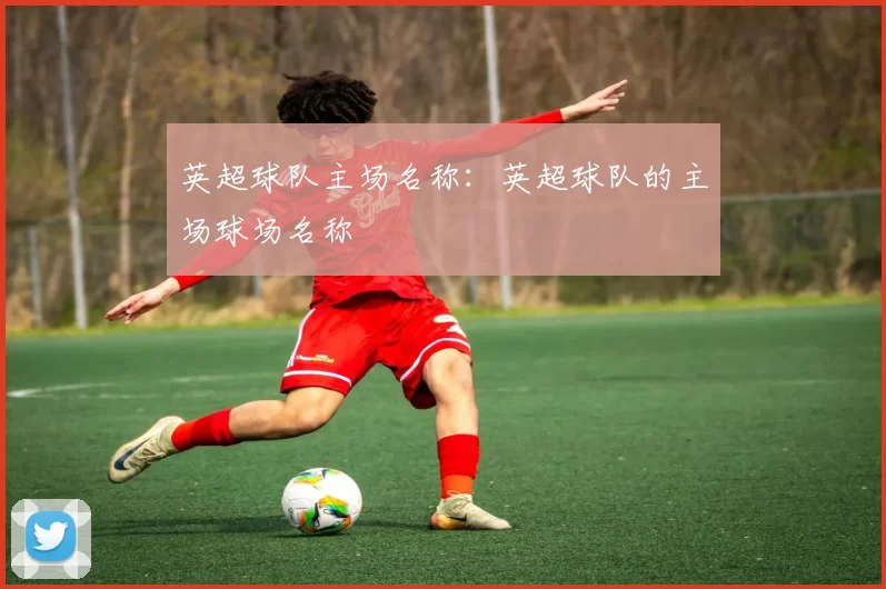 英超球队主场名称：英超球队的主场球场名称