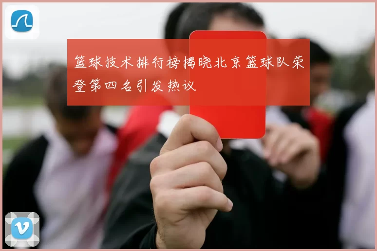 篮球技术排行榜揭晓北京篮球队荣登第四名引发热议