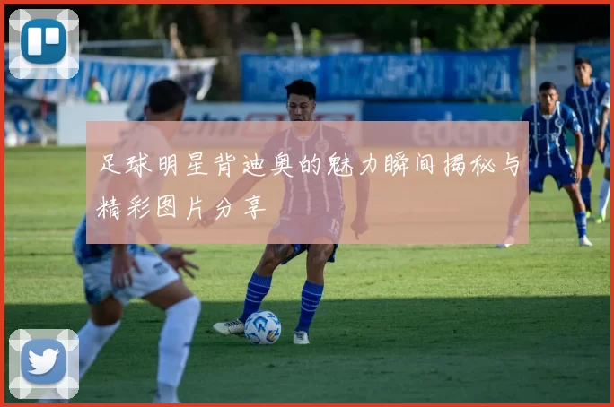 足球明星背迪奥的魅力瞬间揭秘与精彩图片分享