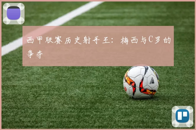 西甲联赛历史射手王：梅西与C罗的争夺