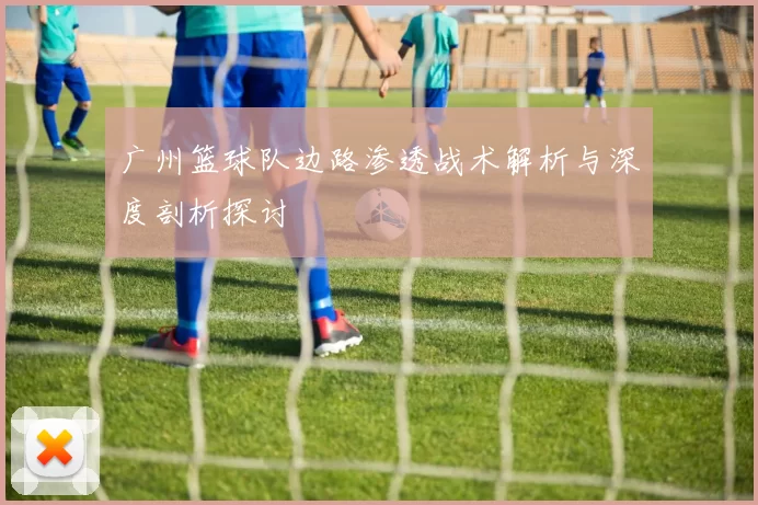 广州篮球队边路渗透战术解析与深度剖析探讨