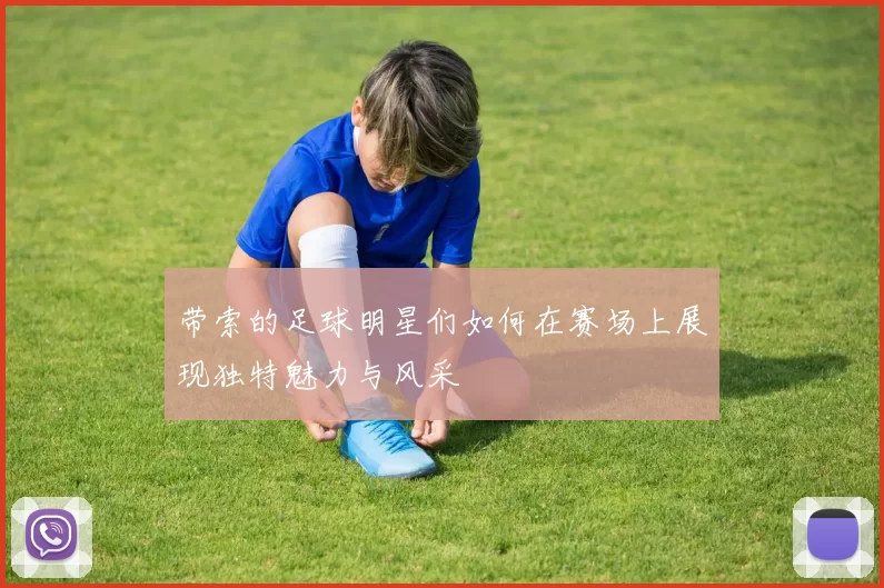 带索的足球明星们如何在赛场上展现独特魅力与风采