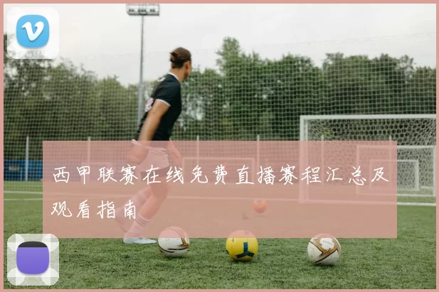 西甲联赛在线免费直播赛程汇总及观看指南
