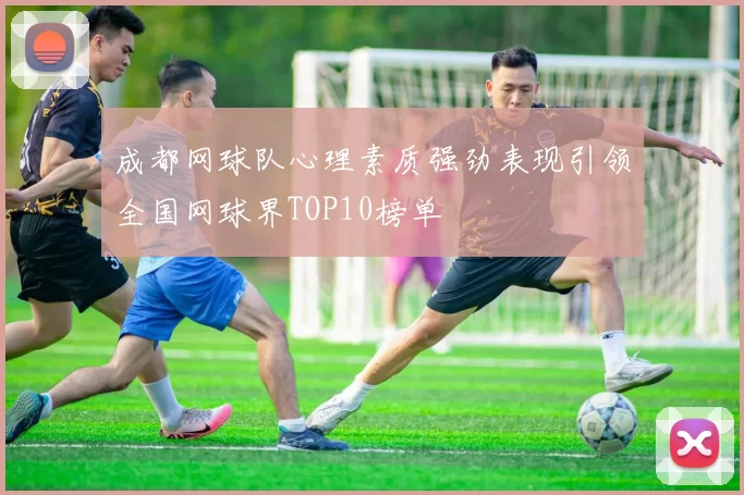 成都网球队心理素质强劲表现引领全国网球界TOP10榜单