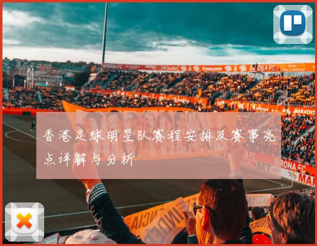 香港足球明星队赛程安排及赛事亮点详解与分析