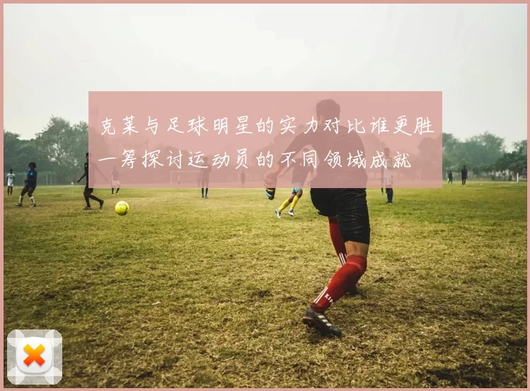 克莱与足球明星的实力对比谁更胜一筹探讨运动员的不同领域成就