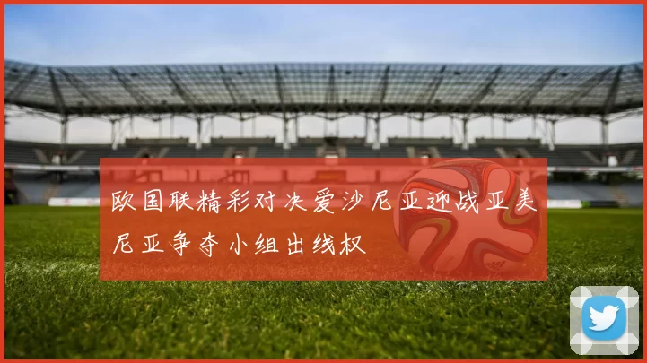 欧国联精彩对决爱沙尼亚迎战亚美尼亚争夺小组出线权