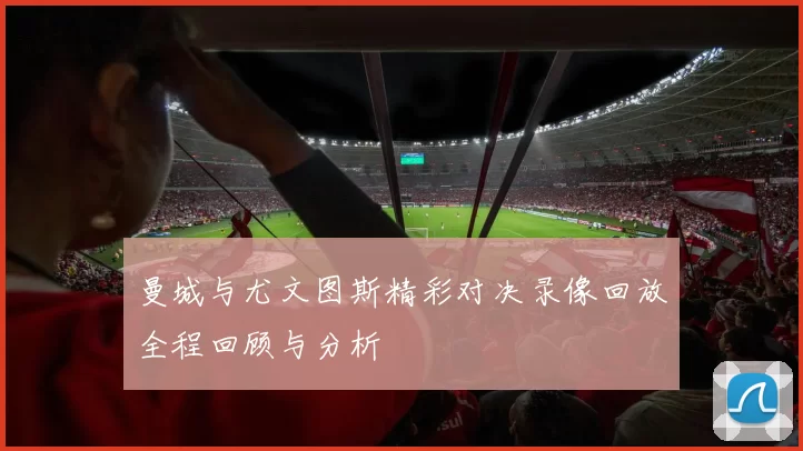 曼城与尤文图斯精彩对决录像回放全程回顾与分析
