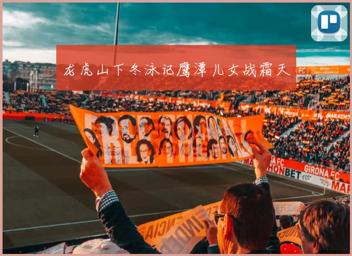 龙虎山下冬泳记鹰潭儿女战霜天