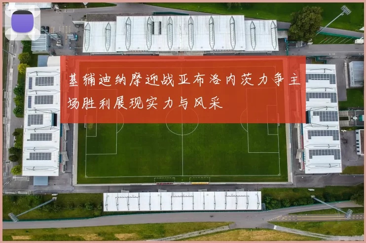 基辅迪纳摩迎战亚布洛内茨力争主场胜利展现实力与风采