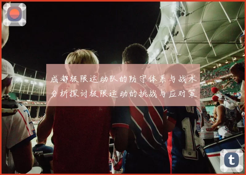 成都极限运动队的防守体系与战术分析探讨极限运动的挑战与应对策略
