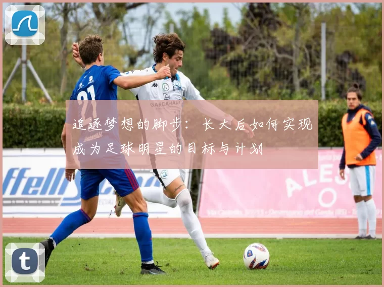 追逐梦想的脚步：长大后如何实现成为足球明星的目标与计划