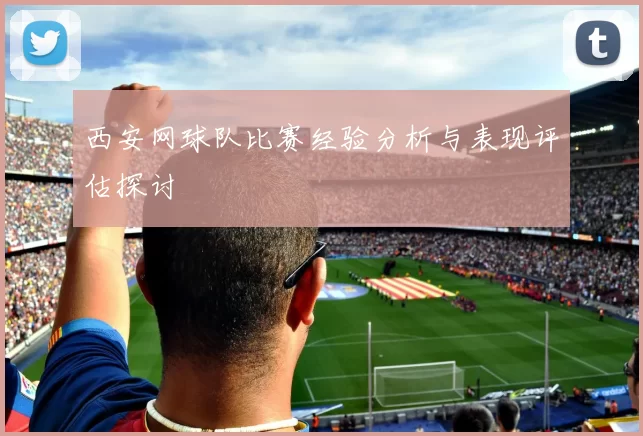 西安网球队比赛经验分析与表现评估探讨